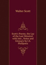 Scott`s Poems. the Lay of the Last Minstrel. with Intr., Notes and Glossary by J.S. Phillpotts