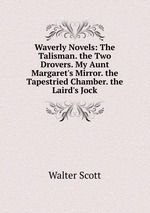Waverly Novels: The Talisman. the Two Drovers. My Aunt Margaret`s Mirror. the Tapestried Chamber. the Laird`s Jock