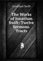 The Works of Jonathan Swift: Twelve Sermons. Tracts