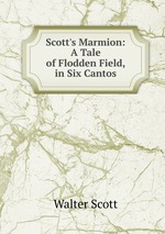 Scott`s Marmion: A Tale of Flodden Field, in Six Cantos