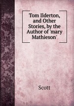 Tom Ilderton, and Other Stories, by the Author of `mary Mathieson`