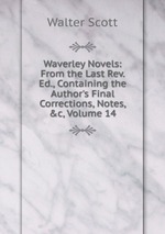 Waverley Novels: From the Last Rev. Ed., Containing the Author`s Final Corrections, Notes, &c, Volume 14
