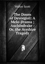 The Doom of Devorgoil: A Melo-Drama ; Auchindrake : Or, the Ayrshire Tragedy