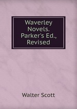 Waverley Novels. Parker`s Ed., Revised