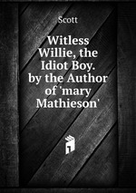 Witless Willie, the Idiot Boy. by the Author of `mary Mathieson`