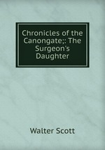 Chronicles of the Canongate;: The Surgeon`s Daughter