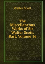 The Miscellaneous Works of Sir Walter Scott, Bart, Volume 16