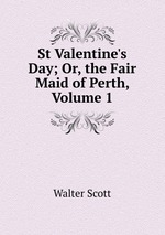 St Valentine`s Day; Or, the Fair Maid of Perth, Volume 1
