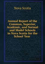 Annual Report of the Common, Superior, Academic, and Normal and Model Schools in Nova Scotia for the School Year