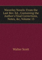 Waverley Novels: From the Last Rev. Ed., Containing the Author`s Final Corrections, Notes, &c, Volume 13