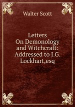 Letters On Demonology and Witchcraft: Addressed to J.G. Lockhart,esq