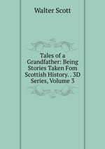 Tales of a Grandfather: Being Stories Taken Fom Scottish History. . 3D Series, Volume 3