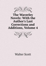 The Waverley Novels: With the Author`s Last Corrections and Additions, Volume 4