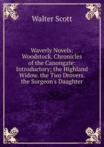 Waverly Novels: Woodstock. Chronicles of the Canongate: Introductory; the Highland Widow. the Two Drovers. the Surgeon`s Daughter