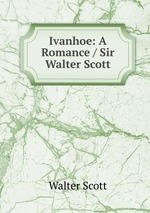 Ivanhoe: A Romance / Sir Walter Scott