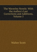 The Waverley Novels: With the Author`s Last Corrections and Additions, Volume 5
