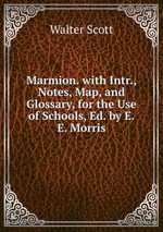Marmion. with Intr., Notes, Map, and Glossary, for the Use of Schools, Ed. by E.E. Morris
