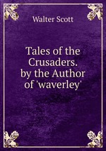 Tales of the Crusaders. by the Author of `waverley`