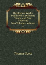 Theological Works: Published at Different Times, and Now Collected Into Volumes, Volume 3