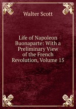 Life of Napoleon Buonaparte: With a Preliminary View of the French Revolution, Volume 15