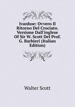 Ivanhoe: Ovvero Il Ritorno Del Crociato. Versione Dall`inglese Of Sir W. Scott Del Prof. G. Barbieri (Italian Edition)