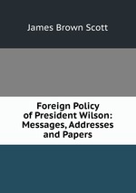 Foreign Policy of President Wilson: Messages, Addresses and Papers