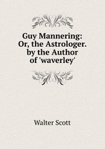 Guy Mannering: Or, the Astrologer. by the Author of `waverley`