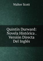 Quintn Durward: Novela Histrica . Versin Directa Del Ingls