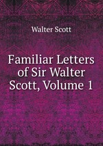 Familiar Letters of Sir Walter Scott, Volume 1