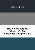 The Handy Volume "Waverly" .: The Surgeon`s Daughter, &c