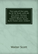 The Lady of the Lake, by Sir W. Scott. with All His Intrs., Various Readings, and the Editor`s Notes. Illustr. by B. Foster and J. Gilbert
