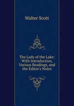 The Lady of the Lake: With Introduction, Various Readings, and the Editor`s Notes