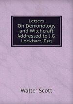 Letters On Demonology and Witchcraft Addressed to J.G. Lockhart, Esq