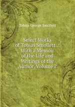 Select Works of Tobias Smollett .: With a Memoir of the Life and Writings of the Author, Volume 2