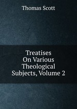 Treatises On Various Theological Subjects, Volume 2