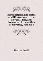 Introductions, and Notes and Illustrations to the Novels, Tales, and Romances of the Author of Waverley, Volume 3