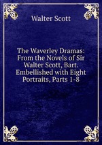 The Waverley Dramas: From the Novels of Sir Walter Scott, Bart. Embellished with Eight Portraits, Parts 1-8