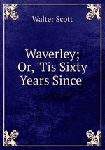 Waverley; Or, `Tis Sixty Years Since