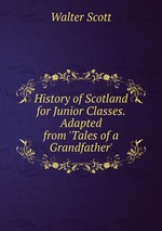 History of Scotland for Junior Classes. Adapted from `Tales of a Grandfather`