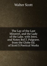 The Lay of the Last Minstrel, and the Lady of the Lake. with Intrs. and Notes Byf.T. Palgrave. from the Globe Ed. of Scott`S Poetical Works