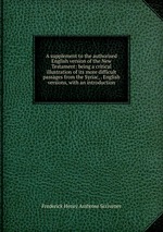 A supplement to the authorised English version of the New Testament: being a critical illustration of its more difficult passages from the Syriac, . English versions, with an introduction