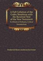A Full Collation of the Codex Sinaiticus with the Received Text of the New Testament. To Which Is Prefixed a Critical Introduction