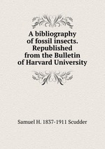 A bibliography of fossil insects. Republished from the Bulletin of Harvard University