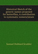 Historical Sketch of the generic names proposed for butterflies, A contribution to systematic nomenclature