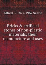 Bricks & artificial stones of non-plastic materials; their manufacture and uses