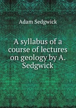 A syllabus of a course of lectures on geology by A. Sedgwick
