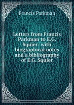 Letters from Francis Parkman to E.G. Squier: with biographical notes and a bibliography of E.G. Squier
