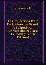Les Collections D`art De Frdric Le Grand: A L`exposition Universelle De Paris De 1900 (French Edition)