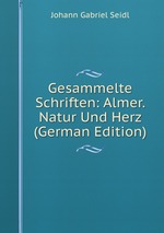 Gesammelte Schriften: Almer. Natur Und Herz (German Edition)