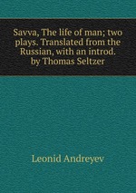 Savva, The life of man; two plays. Translated from the Russian, with an introd. by Thomas Seltzer